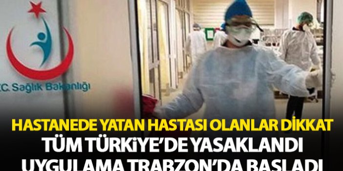 Hasta ziyaretleri yasaklandı! Trabzon’da uygulama başladı