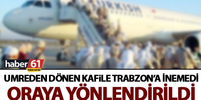 Umreciler Trabzon’a inemedi! Oraya yönlendirildi!