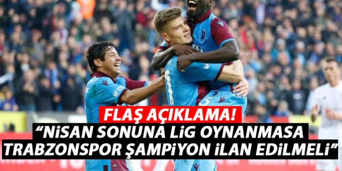 Flaş açıklama! Nisan sonuna kadar oynanmazsa Trabzonspor şampiyon ilan edilmeli