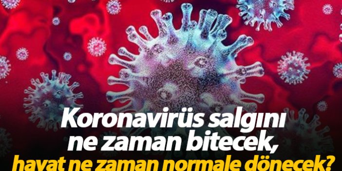 Koronavirüs salgını ne zaman bitecek, hayat ne zaman normale dönecek?