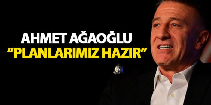 Ahmet Ağaoğlu: Planlarımız hazır