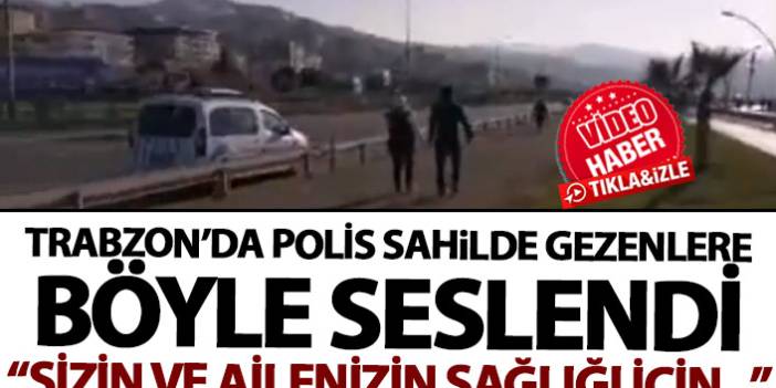 Trabzon'da polis sokağa çıkan vatandaşları böyle uyardı: Sizin ve ailenizin sağlığı için...