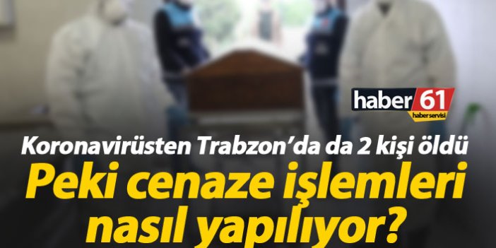 Trabzon’da koronavirüsten 2 kişi öldü, peki cenaze işlemleri nasıl yapılıyor?