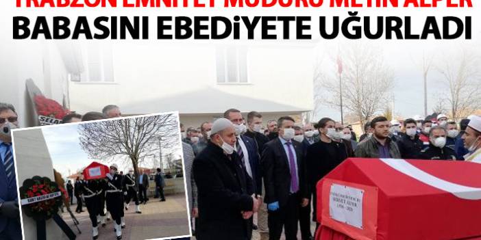 Trabzon Emniyet Müdürü Metin Alper babasını ebediyete uğurladı