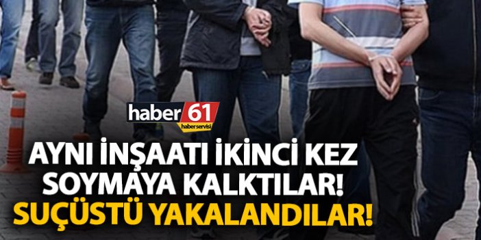 Trabzon’da inşaatı ikinci kez soymak isterken suçüstü yakalandılar