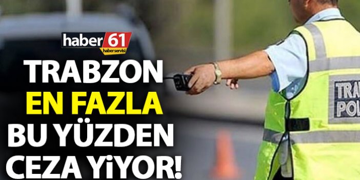 Trabzon'da sürücülere en çok bu yüzden ceza kesiliyor