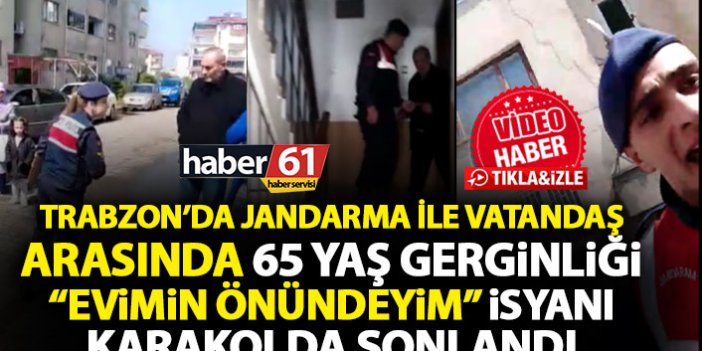 Trabzon’da Vatandaş ve Jandarma arasında 65 yaş gerginliği
