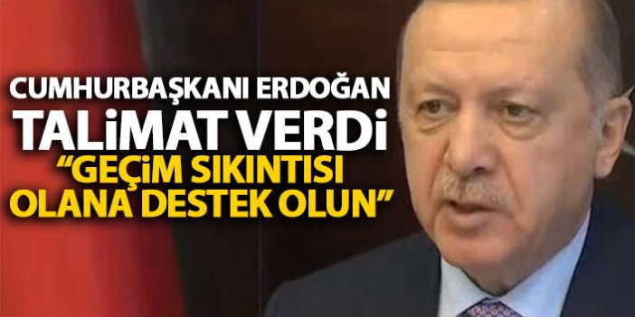 Cumhurbaşkanı Erdoğan talimatı verdi: Geçim sıkıntısı olana destek olun!