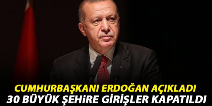 Cumhurbaşkanı Erdoğan açıkladı: 30 büyük şehire girişler kapatıldı