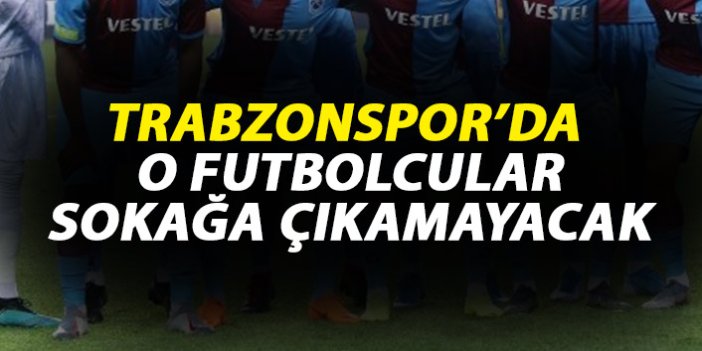 Trabzonspor'da o oyuncular sokağa çıkamayacak!