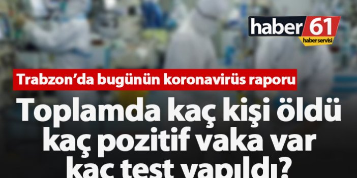 Trabzon'da kaç koronavirüs vakası var ve kaç kişi öldü?