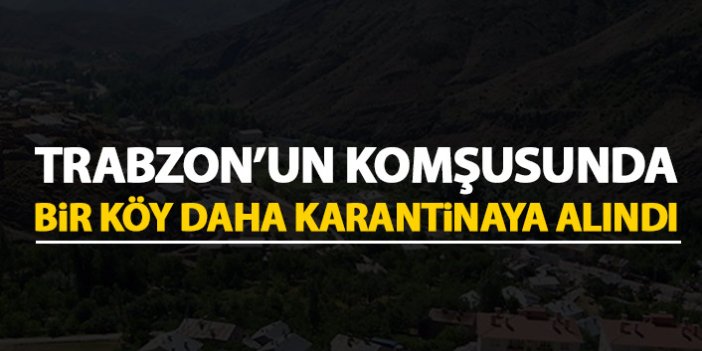 Trabzon'un komşusunda bir köy daha karantinaya alındı!