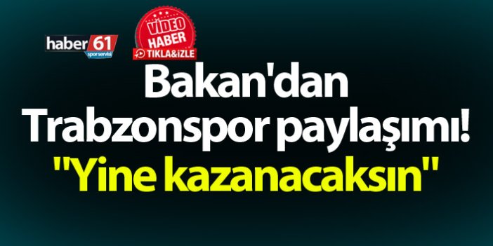 Bakan'dan Trabzonspor paylaşımı! "Yine kazanacaksın"
