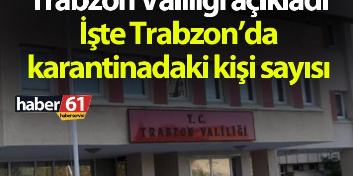 Trabzon Valiliği açıkladı! İşte Trabzon'da karantinadaki kişi sayısı