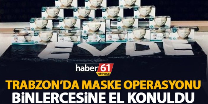 Trabzon'da maske operasyonu! Binlercesine el konuldu!