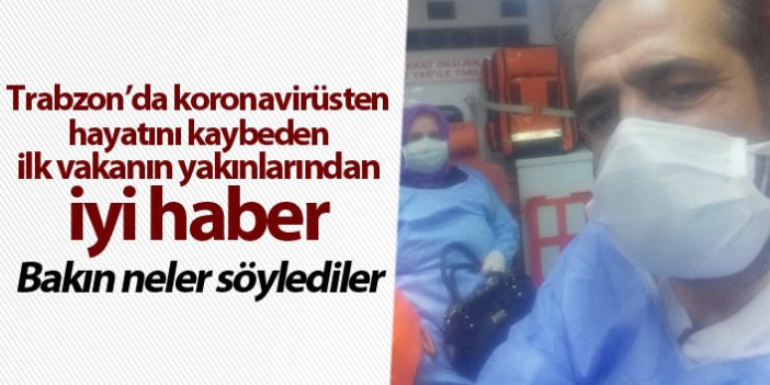 Trabzon'da koronavirüsten ölen kadının yakınları hastalığı atlattı! İşte ilk açıklama