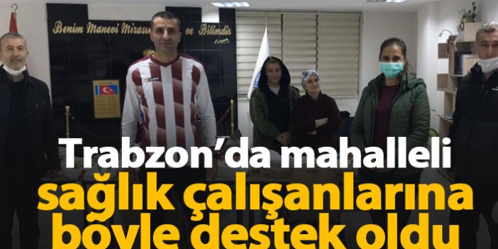 Trabzon'da mahalleli sağlık çalışanlarına böyle destek oldu