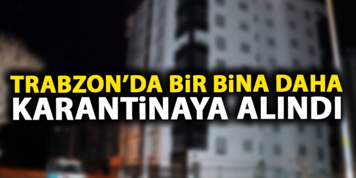 Son dakika! Trabzon'da bir apartman daha karantinaya alındı