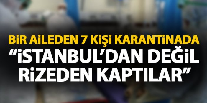 Bir aileden 7 kişi koronavirüs kaptı: İstanbul'dan değil Rize'den...