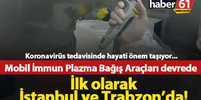 Mobil İmmun Plazma bağış araçları İstanbul ve Trabzon'da devrede!