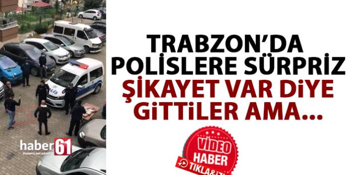 Trabzon’da polislere sürpriz! Şikayet var diye geldiler ama…