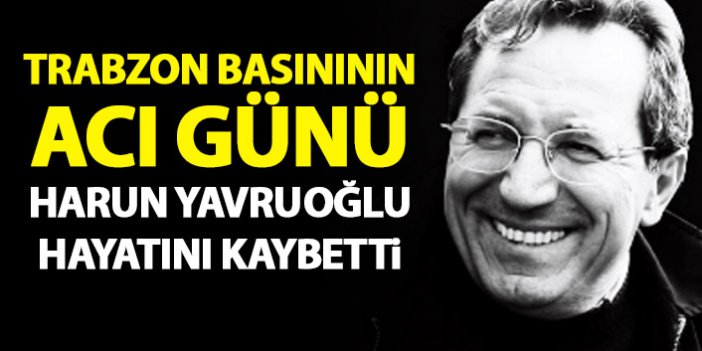Trabzon Basınının acı kaybı! Harun Yavruoğlu hayatını kaybetti