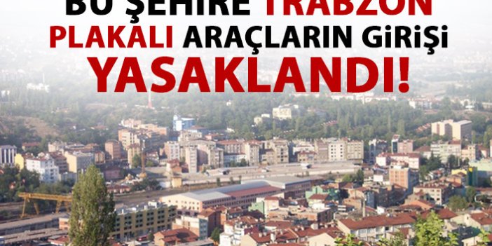 Bu şehire Trabzon dahil 31 il plakalı araçların girmesi yasaklandı!