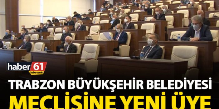 Trabzon Büyükşehir Belediyesi meclisine yeni üye!