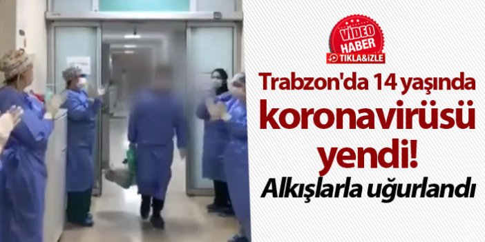 Trabzon'da 14 yaşında koronavirüsü yendi! Alkışlarla uğurlandı