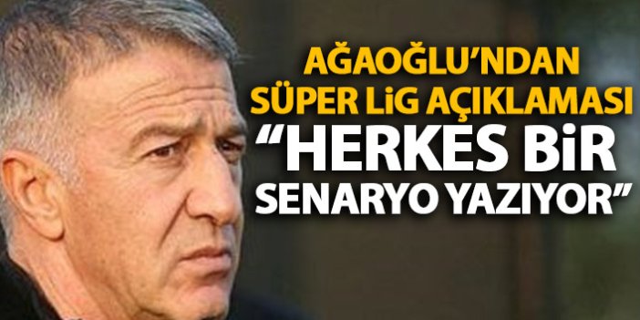 Ahmet Ağaoğlu'ndan flaş Süper Lig açıklaması: Herkes bir senaryo yazıyor!