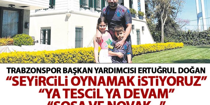 Trabzonspor Başkan Yardımcısı Ertuğrul Doğan: Seyircili oynamak istiyoruz