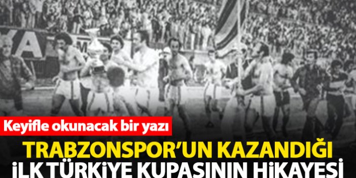 Trabzonspor kazanılan ilk Türkiye Kupasının hikayesi