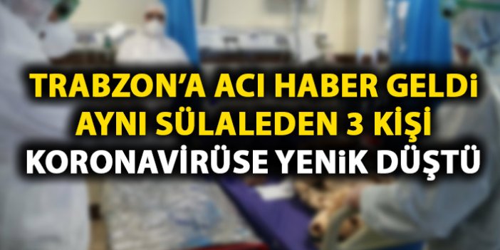 Aynı sülaleden 3 Trabzonlu koronavirüs kurbanı oldu