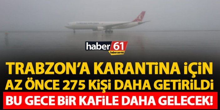 Trabzon’a 275 kişi karantina için getirildi! Dahası da gelecek!