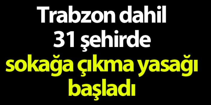 Trabzon dahil 31 ildeki sokağa çıkma kısıtlaması başladı