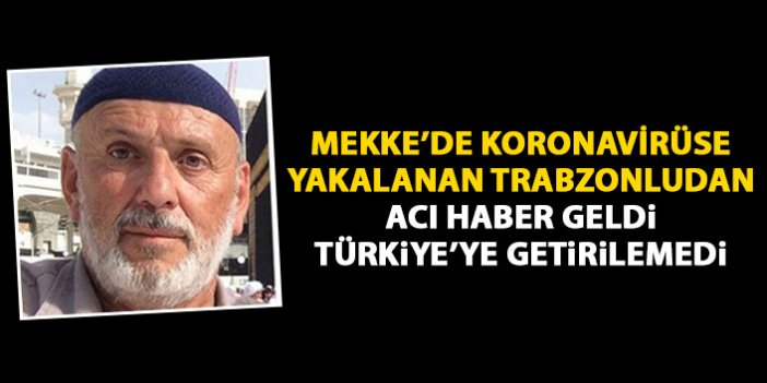 Mekke'ye giden Trabzonlu Koronavirüse yenik düştü