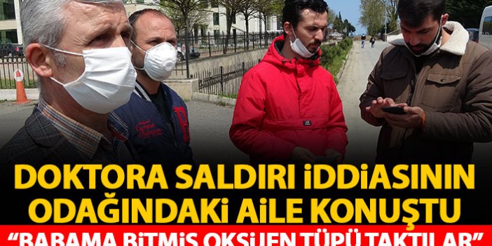 Trabzon'da doktora saldırı iddiasının diğer tarafı konuştu: Babama bitmiş oksijen tüpü taktılar!