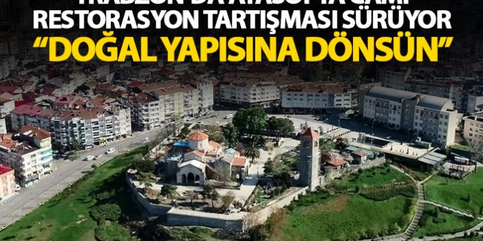Trabzon'da Ayasofya Cami tartışması sürüyor: Doğal yapısına dönsün!