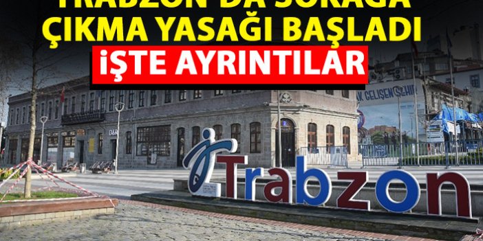 Trabzon’da 3 günlük sokağa çıkma yasağı başladı! İşte tüm ayrıntılar