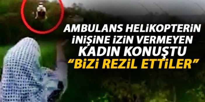 Ambulans helikopterin inmesine izin vermeyen kadın konuştu: Bizi rezil ettiler