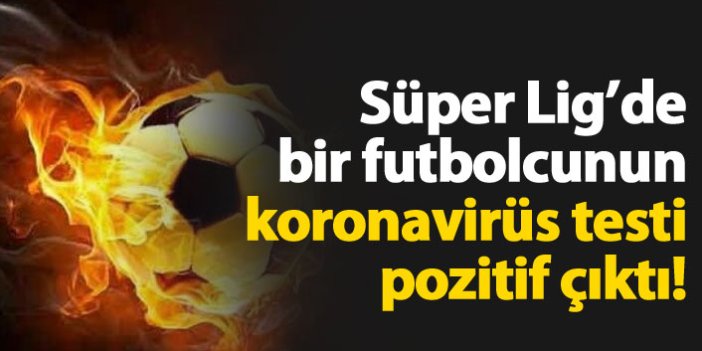 Süper Lig'de bir futbolcuda koronavirüs çıktı!