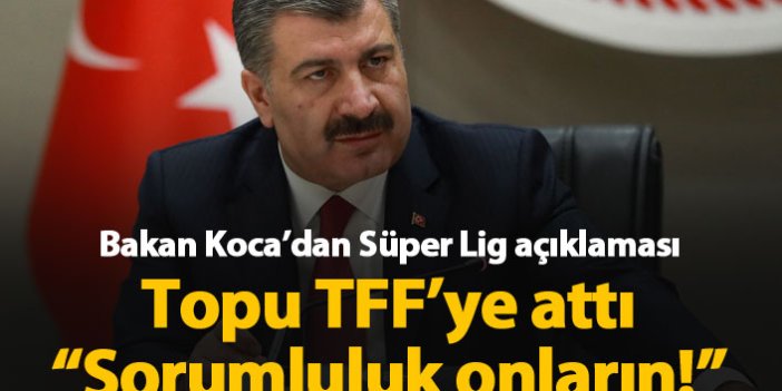 Sağlık Bakanı Koca'dan Süper Lig açıklaması: Sorumluluk TFF'nin