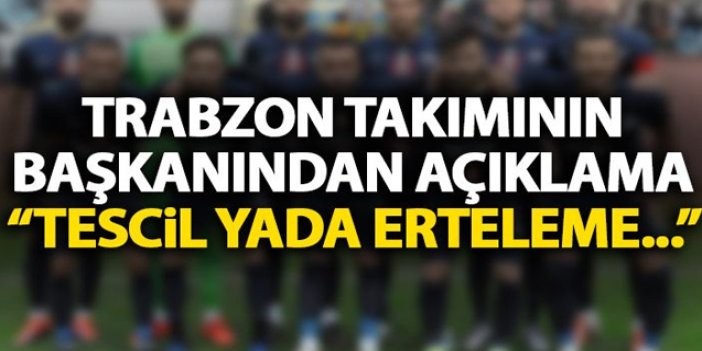 Trabzon takımın başkanından açıklama: Tescil veya erteleme istiyoruz