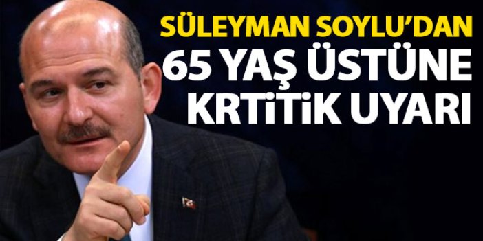 Süleyman Soylu'dan 65 yaş üstü vatandaşlara kritik uyarı