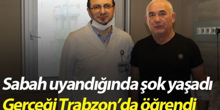 Sabah uyandığında yaşadığı şokun gerçeğini Trabzon'da öğrendi