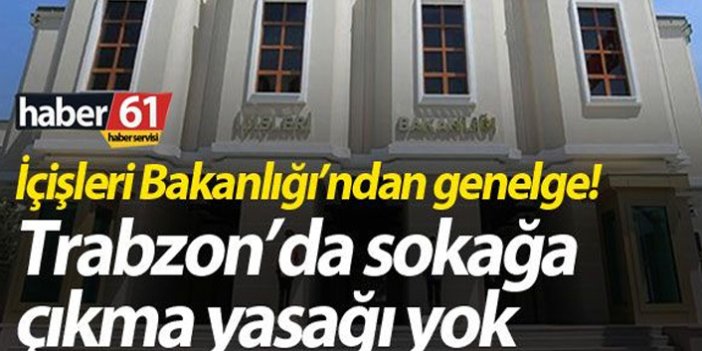 İçişleri Bakanlığı'ndan genelge! Trabzon'da sokağa çıkma yasağı yok