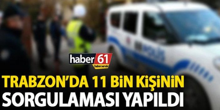 Trabzon’da 11 bin kişinin sorgulaması yapıldı