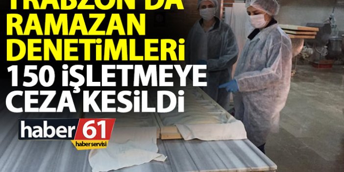 Trabzon'da ramazan denetimleri! 150 işletmeye ceza kesildi