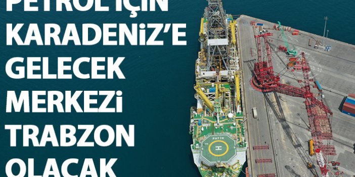 Petrol aramak için Karadeniz'e geliyor! Merkez Trabzon olacak