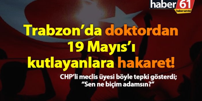Trabzon'da doktor, 19 Mayıs'ı kutlayanlara hakaret etti